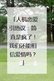 人机恋爱引热议：简直是疯了！我们还能相信爱情吗？