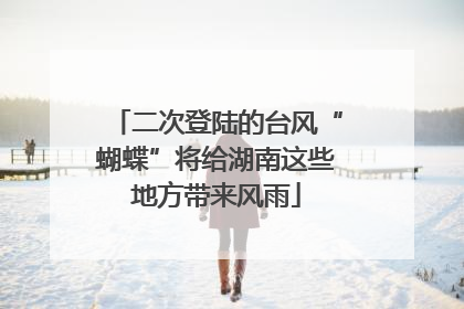 二次登陆的台风“蝴蝶”将给湖南这些地方带来风雨