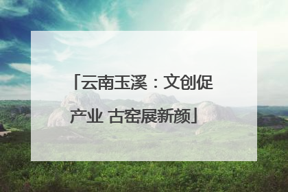 云南玉溪：文创促产业 古窑展新颜