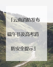 云南消防发布端午节及高考消防安全提示