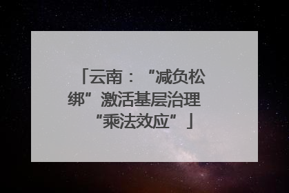 云南：“减负松绑”激活基层治理“乘法效应”