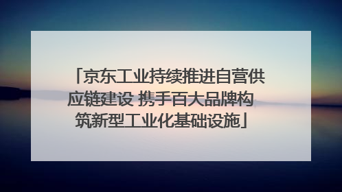 京东工业持续推进自营供应链建设 携手百大品牌构筑新型工业化基础设施