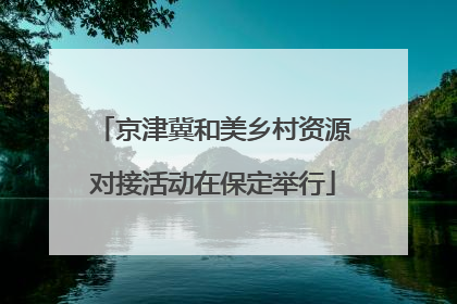 京津冀和美乡村资源对接活动在保定举行