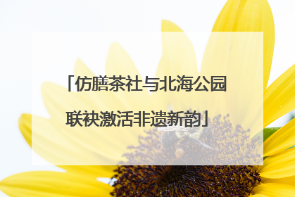 仿膳茶社与北海公园联袂激活非遗新韵
