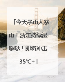 今天暴雨大暴雨！浙江持续湿哒哒！即将冲击35℃+