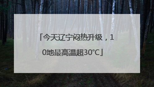 今天辽宁闷热升级，10地最高温超30℃