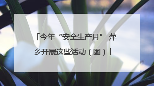 今年“安全生产月” 萍乡开展这些活动（图）