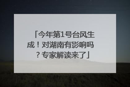 今年第1号台风生成！对湖南有影响吗？专家解读来了