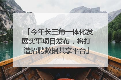 今年长三角一体化发展实事项目发布，将打造招聘数据共享平台
