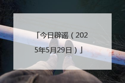 今日辟谣（2025年5月29日）