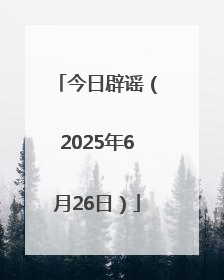 今日辟谣（2025年6月26日）