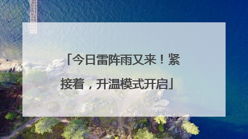 今日雷阵雨又来！紧接着，升温模式开启