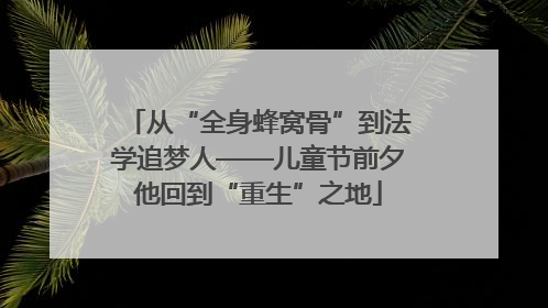 从“全身蜂窝骨”到法学追梦人——儿童节前夕他回到“重生”之地