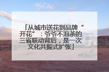 从城市送花到品牌“开花”：爷爷不泡茶的三省联动背后，是一次文化共振式扩张