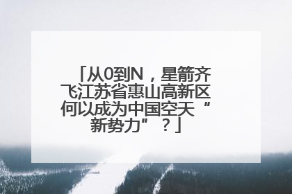 从0到N，星箭齐飞江苏省惠山高新区何以成为中国空天“新势力”？