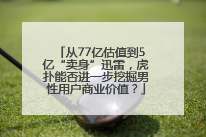从77亿估值到5亿“卖身”迅雷，虎扑能否进一步挖掘男性用户商业价值？