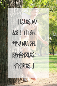 以练应战！山东举办防汛防台风综合演练
