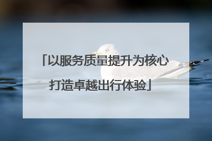 以服务质量提升为核心 打造卓越出行体验