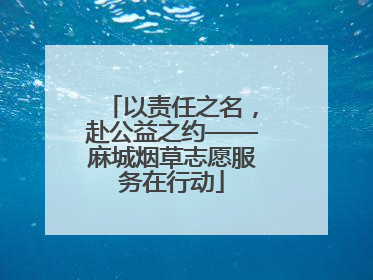 以责任之名，赴公益之约——麻城烟草志愿服务在行动