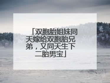 双胞胎姐妹同天嫁给双胞胎兄弟，又同天生下二胎男宝