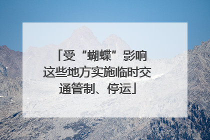 受“蝴蝶”影响 这些地方实施临时交通管制、停运