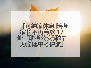可纳凉休息 陪考家长不再煎熬 17处“助考公交驿站”为淄博中考护航
