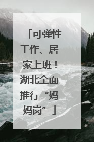 可弹性工作、居家上班！湖北全面推行“妈妈岗”
