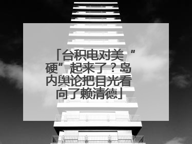 台积电对美“硬”起来了？岛内舆论把目光看向了赖清德
