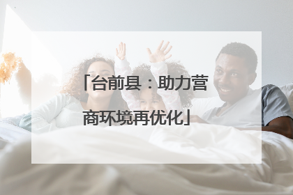 台前县：助力营商环境再优化