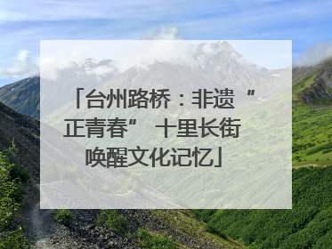 台州路桥：非遗“正青春” 十里长街唤醒文化记忆