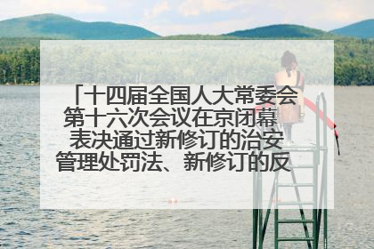 十四届全国人大常委会第十六次会议在京闭幕  表决通过新修订的治安管理处罚法、新修订的反不正当竞争法  习近平签署主席令予以公布  赵乐际主持会议