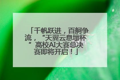 千帆跃进，百舸争流，“天翼云息壤杯”高校AI大赛总决赛即将开启！