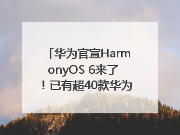 华为官宣HarmonyOS 6来了！已有超40款华为终端搭载鸿蒙5，开发者突破800万