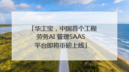 华工宝，中国首个工程劳务AI 管理SAAS平台即将重磅上线