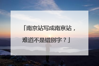 南京站写成南亰站，难道不是错别字？