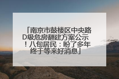 南京市鼓楼区中央路D级危房翻建方案公示！八旬居民：盼了多年终于等来好消息
