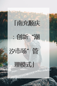 南充顺庆：创新“潮汐市场”管理模式