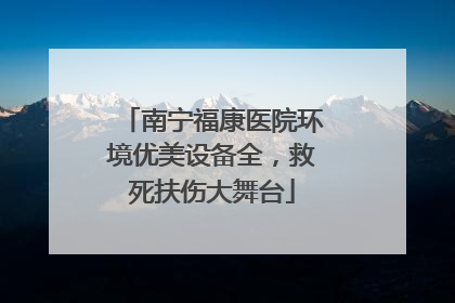 南宁福康医院环境优美设备全，救死扶伤大舞台
