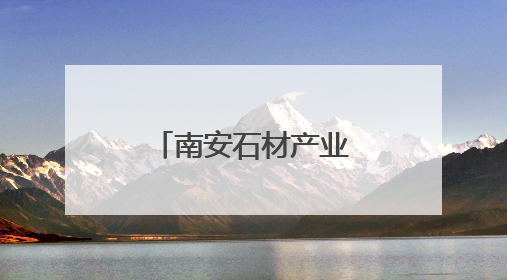 南安石材产业绿色转型之路
