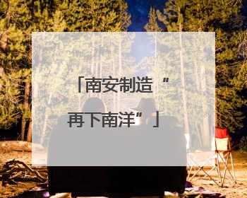 南安制造“再下南洋”