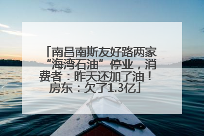 南昌南斯友好路两家“海湾石油”停业，消费者：昨天还加了油！房东：欠了1.3亿