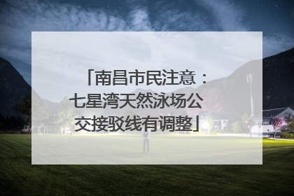 南昌市民注意：七星湾天然泳场公交接驳线有调整