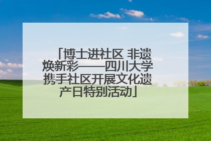 博士进社区 非遗焕新彩——四川大学携手社区开展文化遗产日特别活动