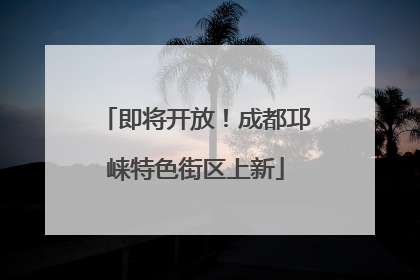 即将开放！成都邛崃特色街区上新