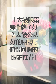 去皱眼霜哪个牌子好？去皱公认好的品牌，值得回购的眼霜推荐
