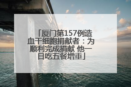 厦门第157例造血干细胞捐献者：为顺利完成捐献 他一日吃五餐增重