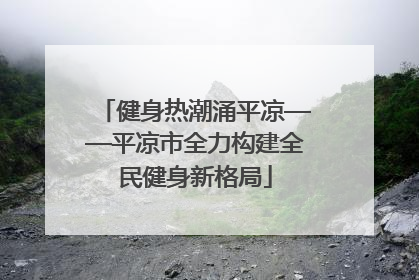 健身热潮涌平凉——平凉市全力构建全民健身新格局