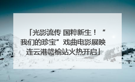 光影流传 国粹新生！“我们的珍宝”戏曲电影展映连云港赣榆站火热开启