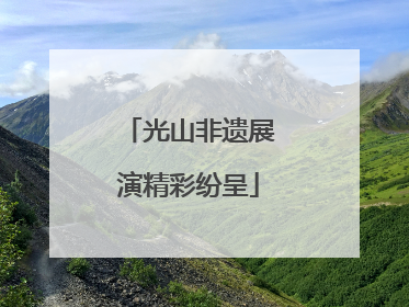 光山非遗展演精彩纷呈