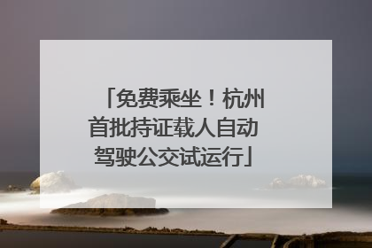 免费乘坐！杭州首批持证载人自动驾驶公交试运行